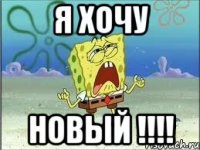 я хочу НОВЫЙ !!!!