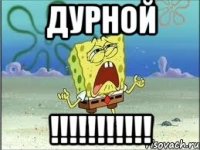 ДУРНОЙ !!!!!!!!!!!