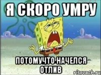 я скоро умру потомучто начелся отлив