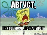 Август, Притормози ,ПОЖАЛУЙСТА !