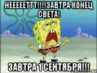 неееееттт!!!!завтра конец света! завтра 1 сентября!!!