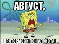 Август, ПРИТОРМОЗИ.ПОЖАЛУЙСТА!