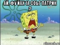 Ай, фу йах 1а соьг Патрик ? 