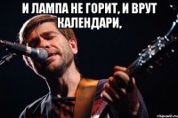 И лампа не горит, и врут календари, 