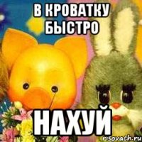 В кроватку быстро Нахуй