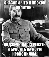 Сказали, что я плохой политик? Поджечь, расстрелять и бросить на корм крокодилам.