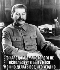  С народом, 87% которого не использует в быту мозг, можно делать все, что угодно.