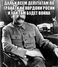 далби всем депутатам по гранати на кордони росии и хай там будет война 