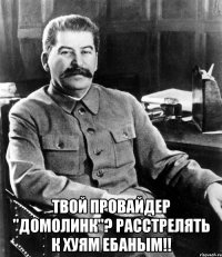  твой провайдер "ДОМОЛИНК"? РАССТРЕЛЯТЬ К ХУЯМ ЕБАНЫМ!!