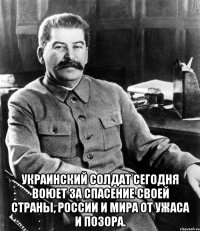  украинский солдат сегодня воюет за спасение своей страны, России и мира от ужаса и позора.