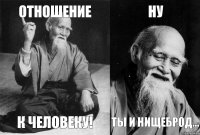 отношение к человеку! ну ты и нищеброд...