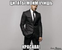 Цитаты моим учишь Красава!