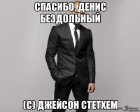 Спасибо, Денис Бездольный (с) Джейсон СТетхем