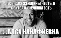 Усы для женщины честь, а бритва и у мужика есть ©Алсу Канафиевна