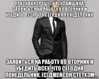 Признак хорошего рекламщика: заявиться на работу во вторник и убедить всех, что сегодня понедельник заявиться на работу во вторник и убедить всех, что сегодня понедельник. (с)Джейсон Стетхэм