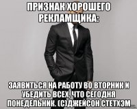 Признак хорошего рекламщика: заявиться на работу во вторник и убедить всех, что сегодня понедельник. (с)Джейсон Стетхэм