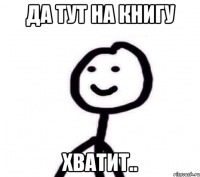 Да тут на книгу Хватит..