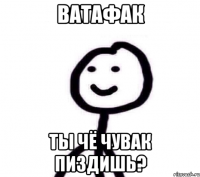 ВАТАФАК ТЫ ЧЁ ЧУВАК ПИЗДИШЬ?