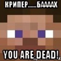 крипер......баааах you are dead!