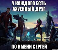 У каждого есть ахуенный друг по имени Сергей