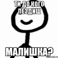 ти до кого пездиш малишка?