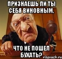 Признаешь ли ты себя виновным, что не пошел бухать?