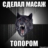 СДЕЛАЛ МАСАЖ ТОПОРОМ