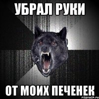 убрал руки от моих печенек