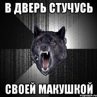 в дверь стучусь своей макушкой