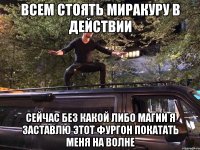 Всем стоять миракуру в действии Сейчас без какой либо магии я заставлю этот фургон покатать меня на волне