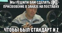 Мы решили вам сделать Z присвовение в заказе на поставку Чтобы был стандарт и Z