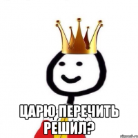  Царю перечить решил?