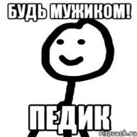 Будь мужиком! Педик