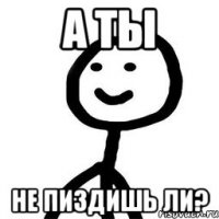 а ты не пиздишь ли?