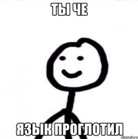 ты че язык проглотил