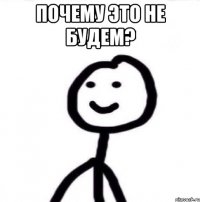 Почему это не будем? 