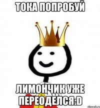 Тока попробуй лимончик уже переоделся:D