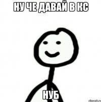 ну че давай в кс нуб