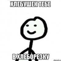 Хлебушек тебе в хлеборезку