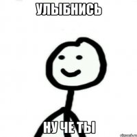 Улыбнись Ну че ты