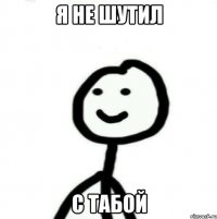 Я не шутил С табой