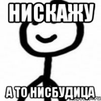 нискажу а то нисбудица