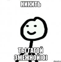 Никить Ты гагой змежной)0)