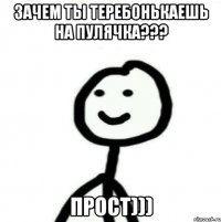 Зачем ты теребонькаешь на Пулячка??? прост)))