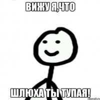 Вижу я,что Шлюха ты тупая!