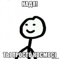 Надя! ты просто КОСМОС)