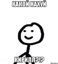 КАКОЙ НАХУЙ КИРИЛЛ?!?