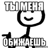 Ты меня Обижаешь