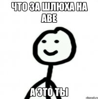 Что за шлюха на аве а это ты