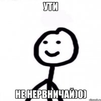 Ути Не нервничай)0)